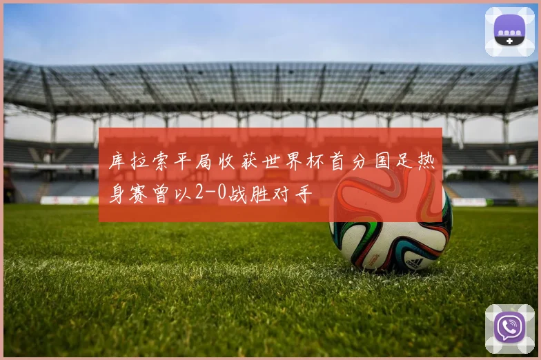 库拉索平局收获世界杯首分国足热身赛曾以2-0战胜对手