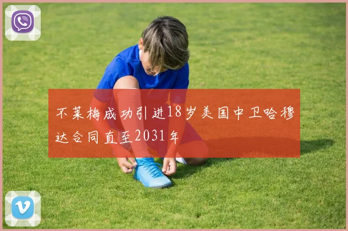 不莱梅成功引进18岁美国中卫哈穆达合同直至2031年