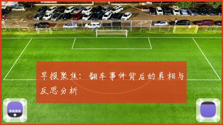 早报聚焦：翻车事件背后的真相与反思分析