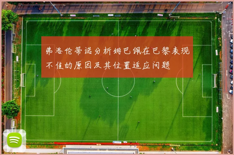 弗洛伦蒂诺分析姆巴佩在巴黎表现不佳的原因及其位置适应问题
