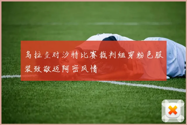 乌拉圭对沙特比赛裁判组穿粉色服装致敬迈阿密风情