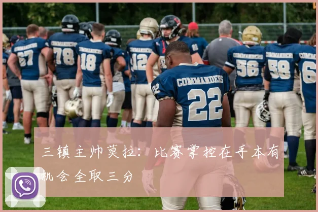 三镇主帅莫拉：比赛掌控在手本有机会全取三分