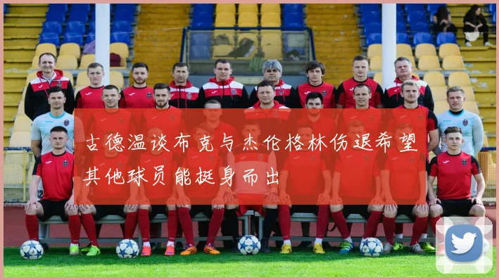 古德温谈布克与杰伦格林伤退希望其他球员能挺身而出