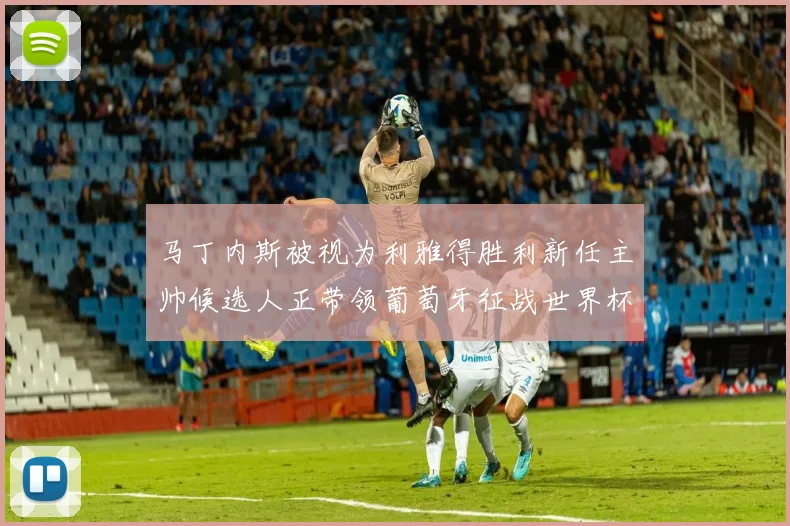 马丁内斯被视为利雅得胜利新任主帅候选人正带领葡萄牙征战世界杯