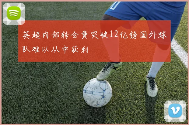 英超内部转会费突破12亿镑国外球队难以从中获利