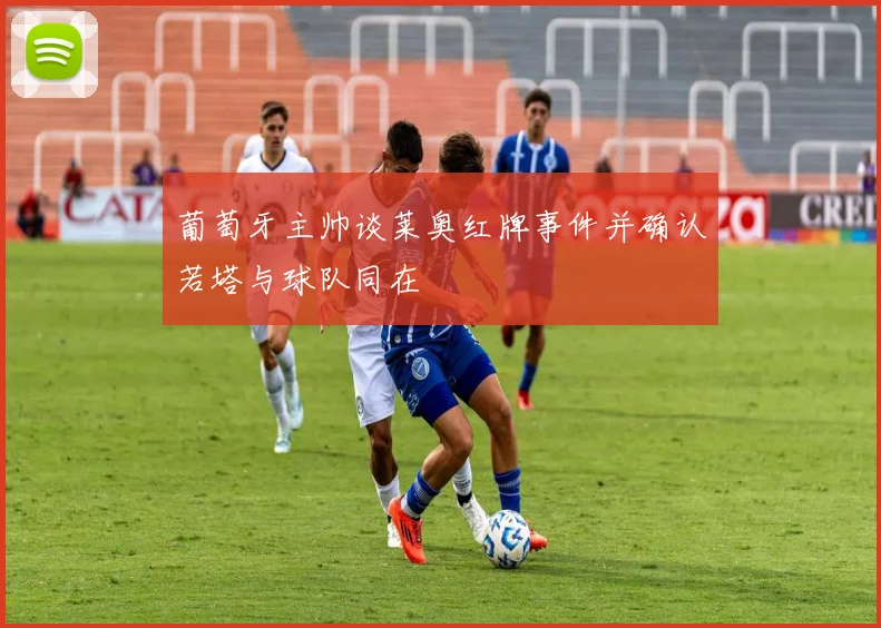 葡萄牙主帅谈莱奥红牌事件并确认若塔与球队同在