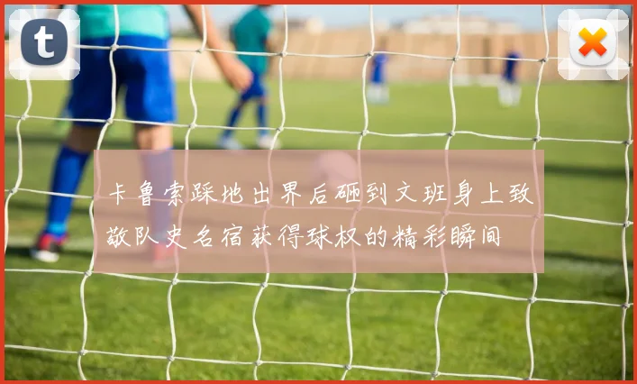 卡鲁索踩地出界后砸到文班身上致敬队史名宿获得球权的精彩瞬间