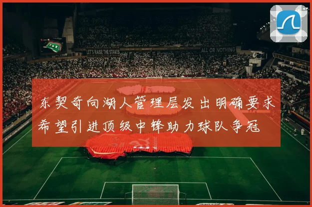 东契奇向湖人管理层发出明确要求希望引进顶级中锋助力球队争冠